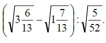 Найдите значение выражения (√(3 6/13) - √(1 7/13))√5/52
