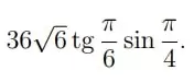 Найдите значение выражения 36√6tgπ6sinπ4 Найдите значение выражения 36√6tgπ6sinπ4