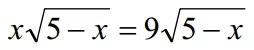 Решение №1131 Решите уравнение, указав в ответе корень уравнения или сумму корней, если их несколько: х√5-х=9√5-х