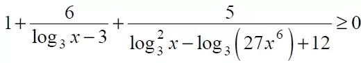 Решение №2853 Решите неравенство 1+6/(log3 x-3)+5/(log3 ^2 x-log3 (27x^6)+12)>=0